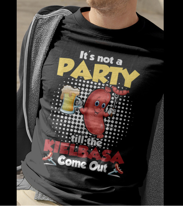 It's Not A Party Till The Kielbasa Come Out Sausage Beer Fun T-Shirt