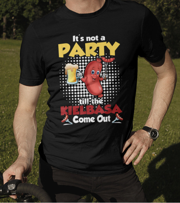It's Not A Party Till The Kielbasa Come Out Sausage Beer Fun T-Shirt