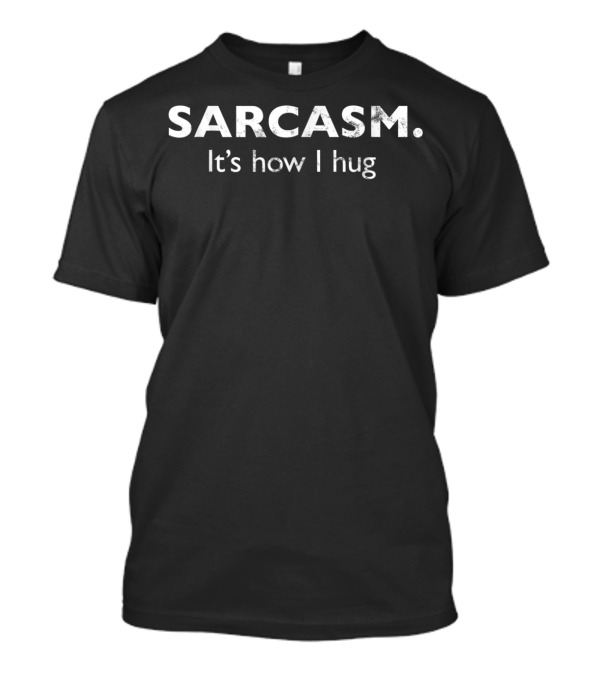 Sarcasm It's How I Hug Witty Expression T-Shirt