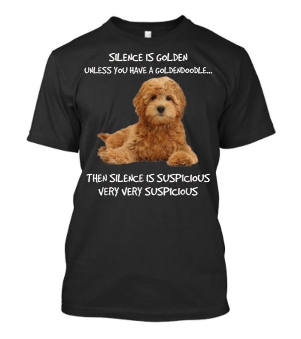 Silence Is Golden Unless You Have A Goldendoodle Then Silence Is Suspicious Very Very Suspicious T-Shirt