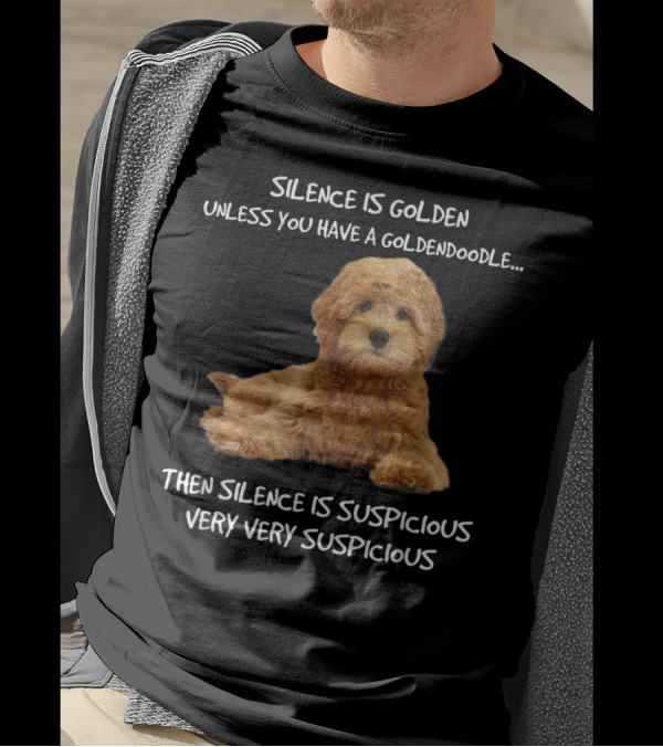 Silence Is Golden Unless You Have A Goldendoodle Then Silence Is Suspicious Very Very Suspicious T-Shirt