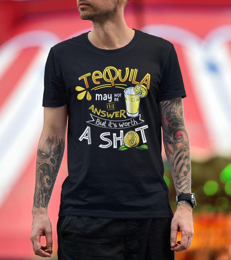 Tequila May Not Be The Answer But It's Worth A Shot T-Shirt