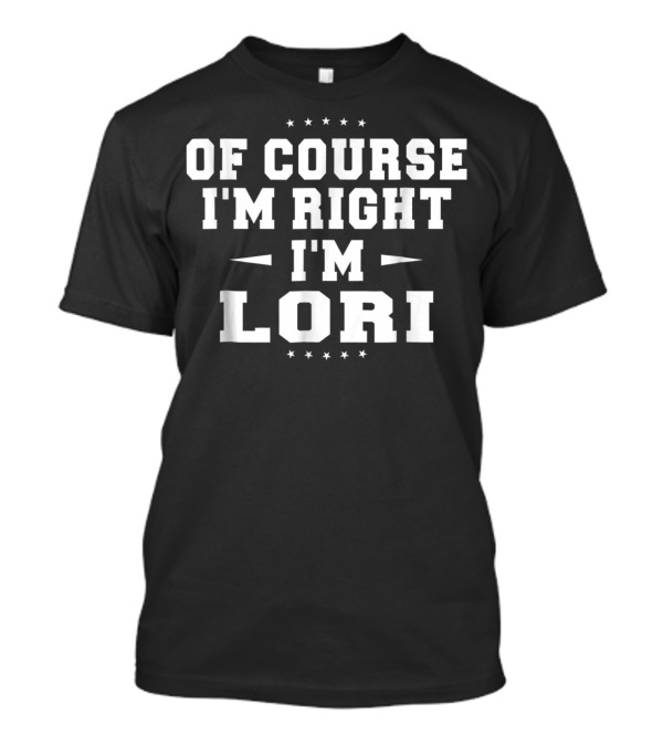 Of Course I'm Right I'm Lori Funny Name T-Shirt