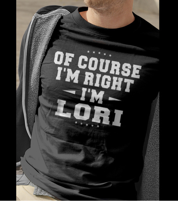 Of Course I'm Right I'm Lori Funny Name T-Shirt