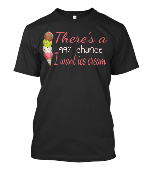 There's A 99% Chance I Want Ice Cream Cone Stack T-Shirt