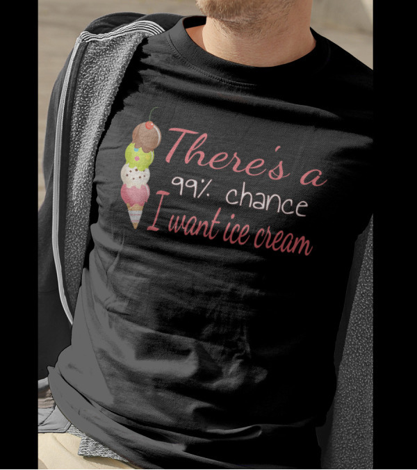 There's A 99% Chance I Want Ice Cream Cone Stack T-Shirt