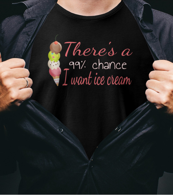 There's A 99% Chance I Want Ice Cream Cone Stack T-Shirt