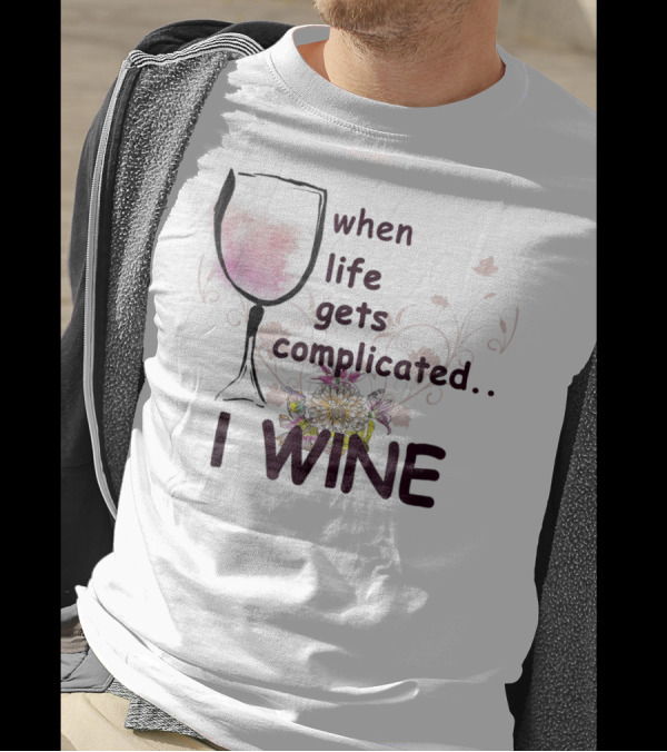 When Life Gets Complicated I Wine Floral Wine Glass T-Shirt