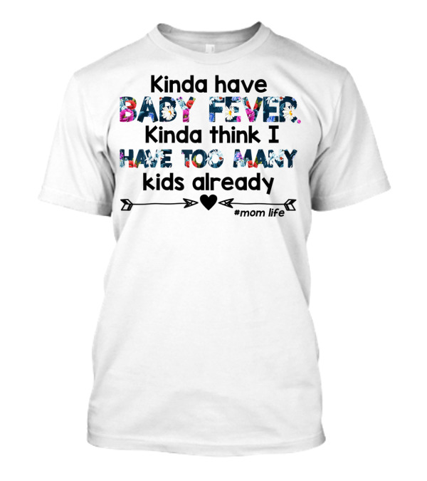 Kinda Have Baby Fever Kinda Think I Have Too Many Kids Already Mom Life T-Shirt