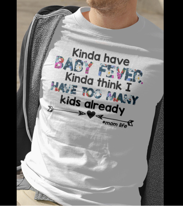 Kinda Have Baby Fever Kinda Think I Have Too Many Kids Already Mom Life T-Shirt