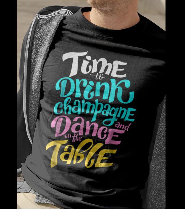 Time To Drink Champagne And Dance On The Table T-Shirt