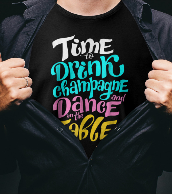 Time To Drink Champagne And Dance On The Table T-Shirt