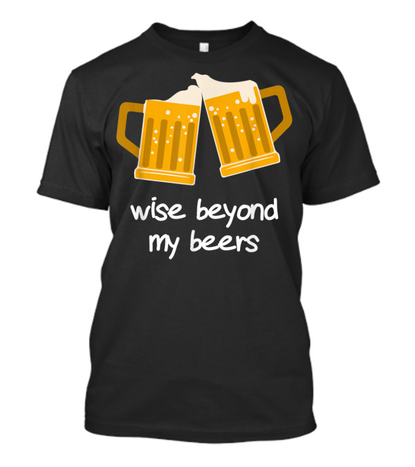 Wise Beyond My Beers Beer Mugs Cheers T-Shirt