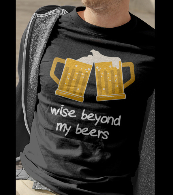 Wise Beyond My Beers Beer Mugs Cheers T-Shirt