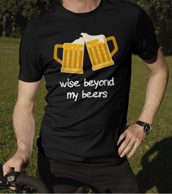 Wise Beyond My Beers Beer Mugs Cheers T-Shirt