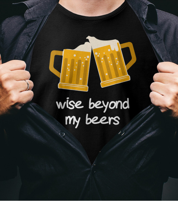 Wise Beyond My Beers Beer Mugs Cheers T-Shirt
