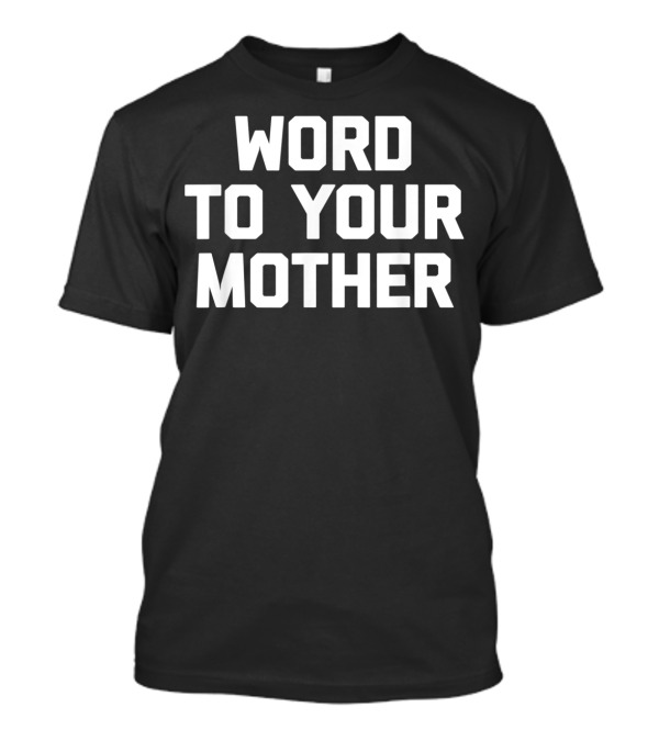 Word To Your Mother Funny Saying Sarcastic T-Shirt