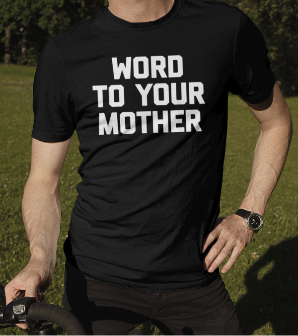 Word To Your Mother Funny Saying Sarcastic T-Shirt