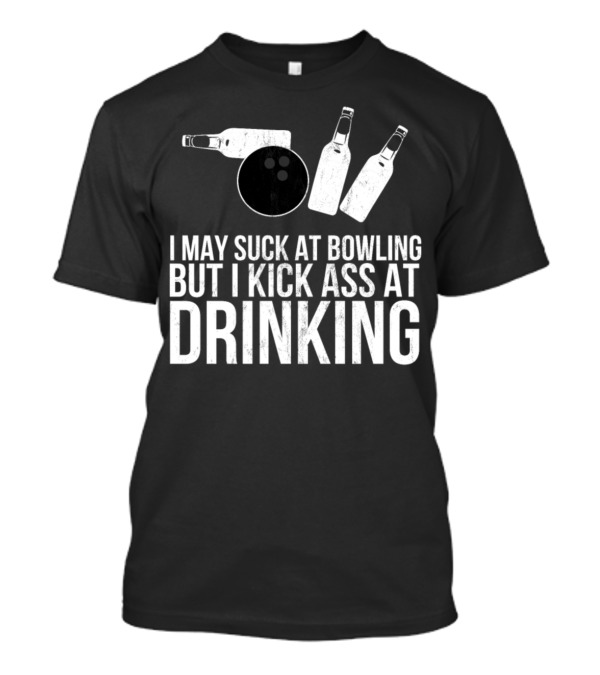 I May Suck At Bowling But I Kick Ass At Drinking T-Shirt