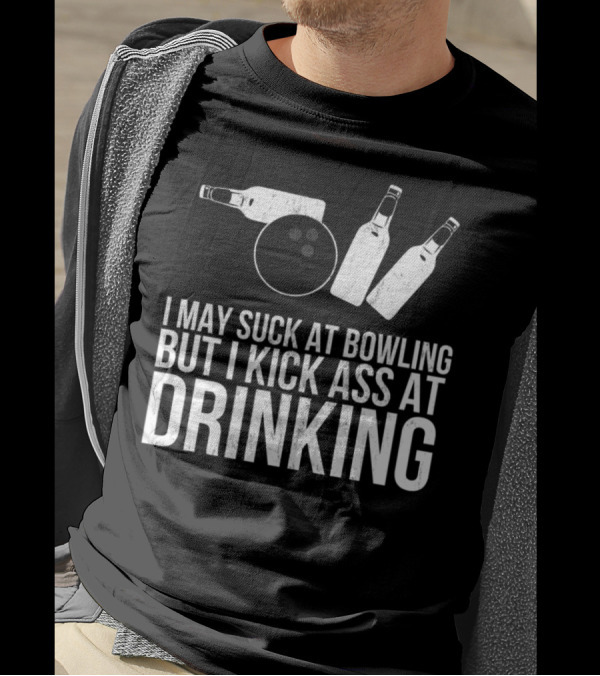 I May Suck At Bowling But I Kick Ass At Drinking T-Shirt