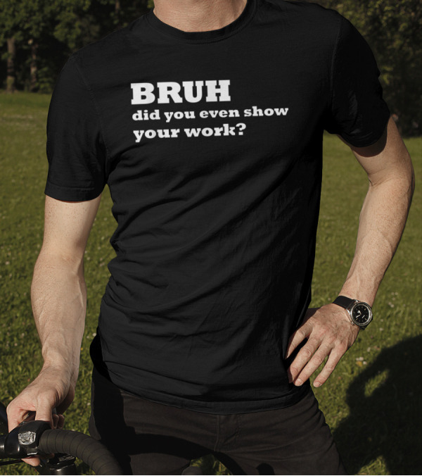 BRUH Did You Even Show Your Work Funny Math T-Shirt