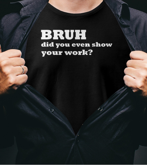 BRUH Did You Even Show Your Work Funny Math T-Shirt
