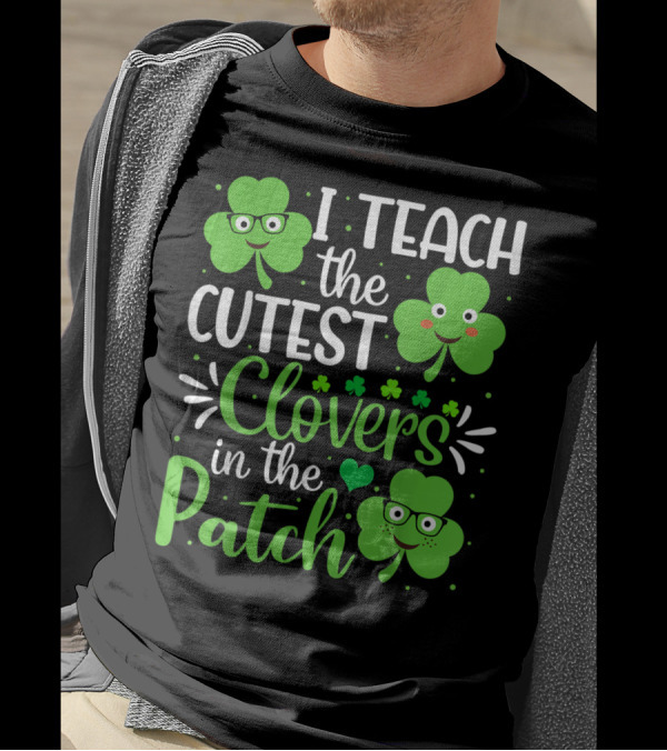 I Teach The Cutest Clovers In The Patch St. Patrick's Day Teacher Shamrock T-Shirt