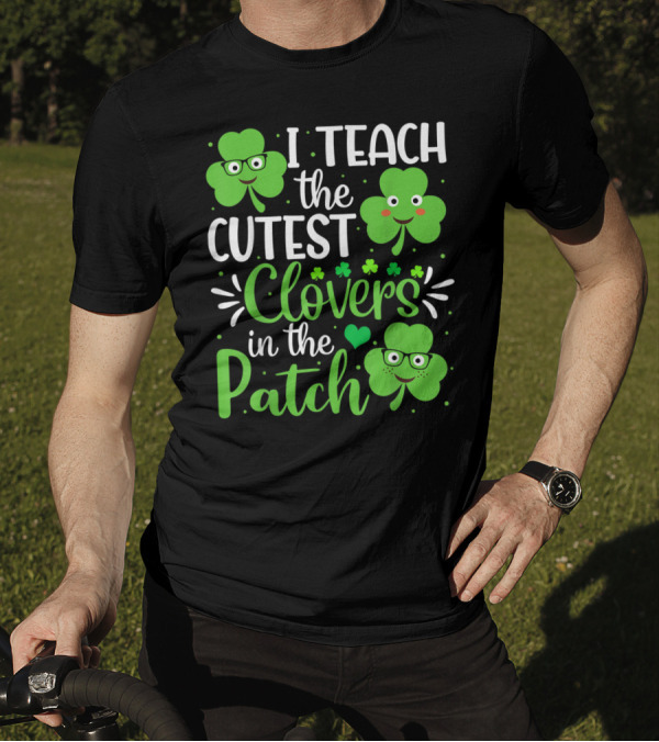 I Teach The Cutest Clovers In The Patch St. Patrick's Day Teacher Shamrock T-Shirt