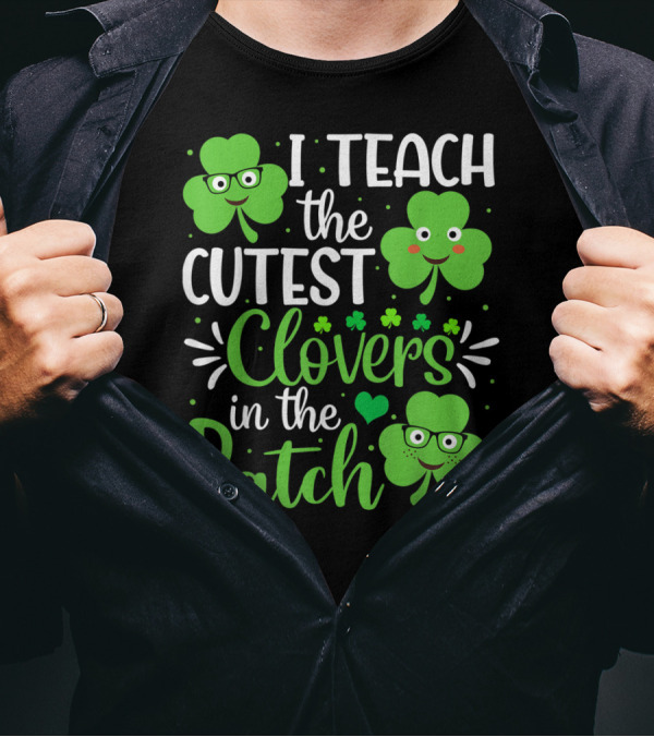 I Teach The Cutest Clovers In The Patch St. Patrick's Day Teacher Shamrock T-Shirt