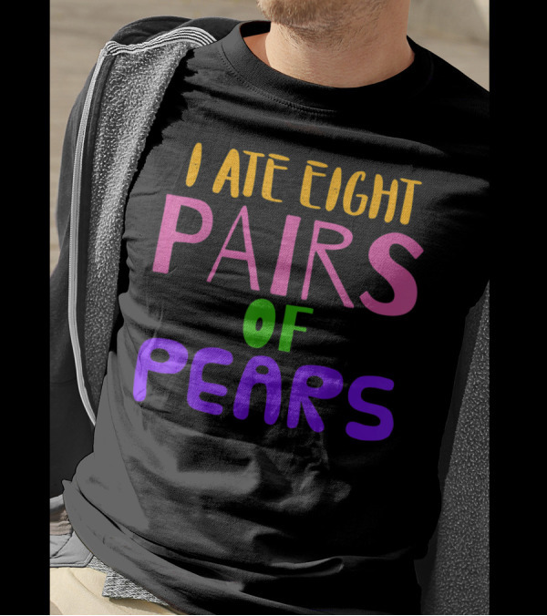 I Ate Eight Pairs Of Pears T-Shirt