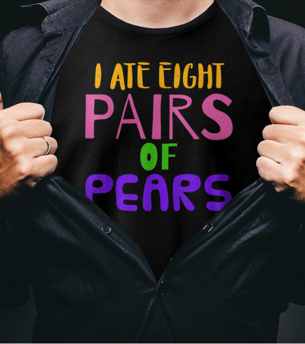 I Ate Eight Pairs Of Pears T-Shirt