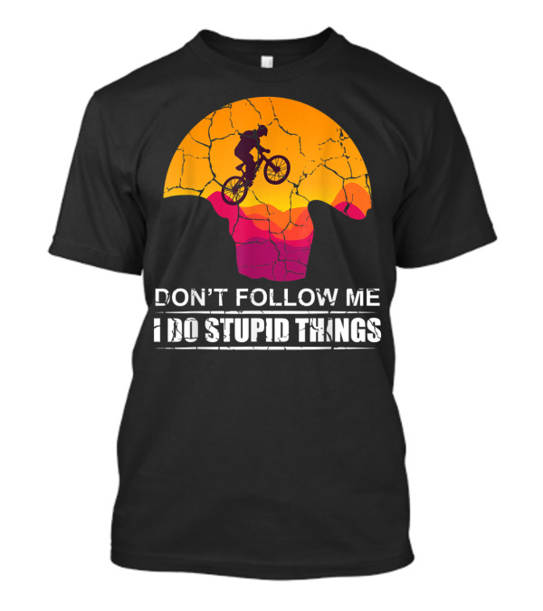 Don't Follow Me I Do Stupid Things Mountain Biking Adventure T-Shirt