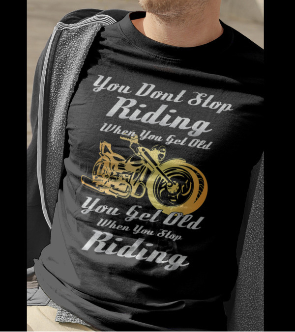 You Don't Stop Riding When You Get Old You Get Old When You Stop Riding T-Shirt