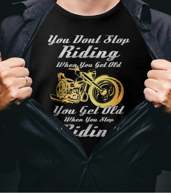 You Don't Stop Riding When You Get Old You Get Old When You Stop Riding T-Shirt