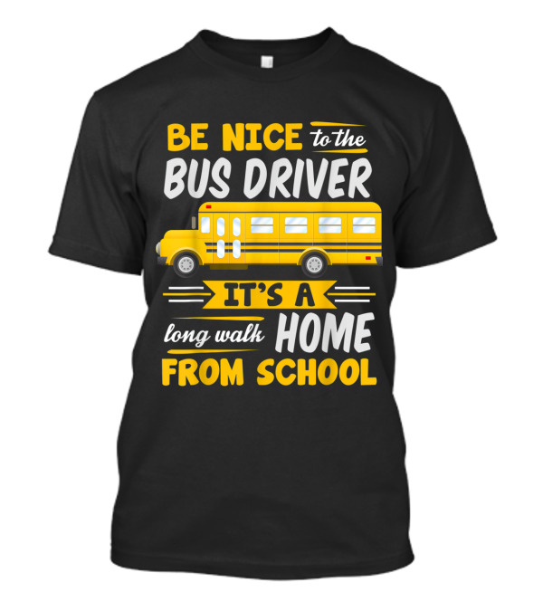 Be Nice To The Bus Driver It's A Long Walk Home From School T-Shirt