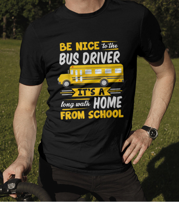 Be Nice To The Bus Driver It's A Long Walk Home From School T-Shirt