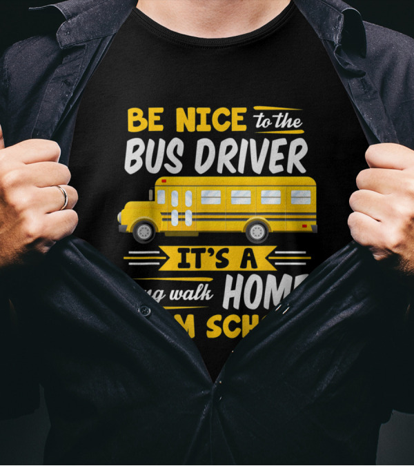 Be Nice To The Bus Driver It's A Long Walk Home From School T-Shirt