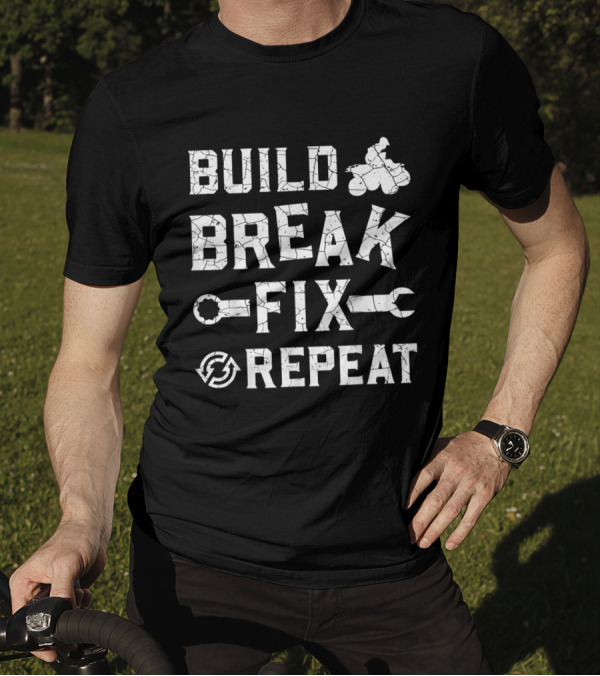 Build Break Fix Repeat ATV Quad Four Wheeler Cycle Mechanic Adventure T-Shirt