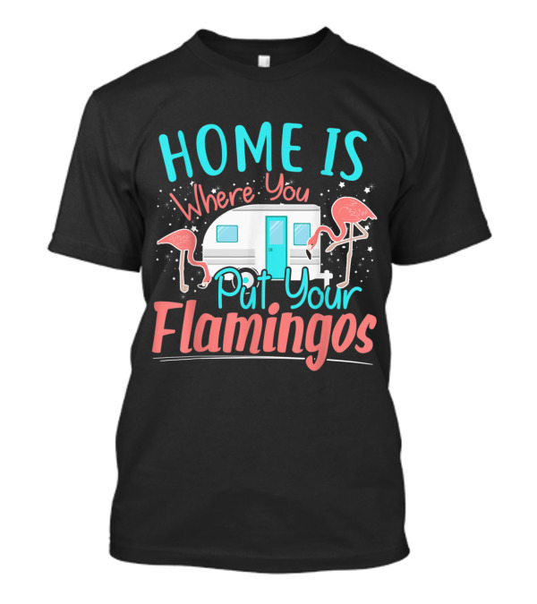 Home Is Where You Put Your Flamingos Funny Camper Flamingo T-Shirt