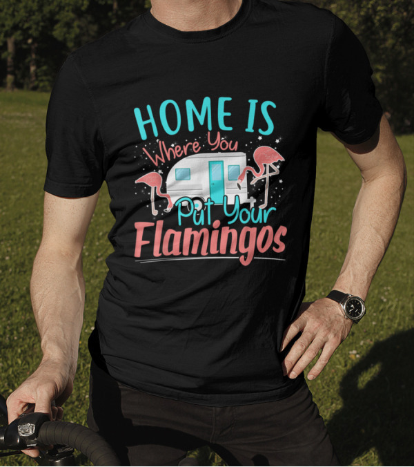 Home Is Where You Put Your Flamingos Funny Camper Flamingo T-Shirt
