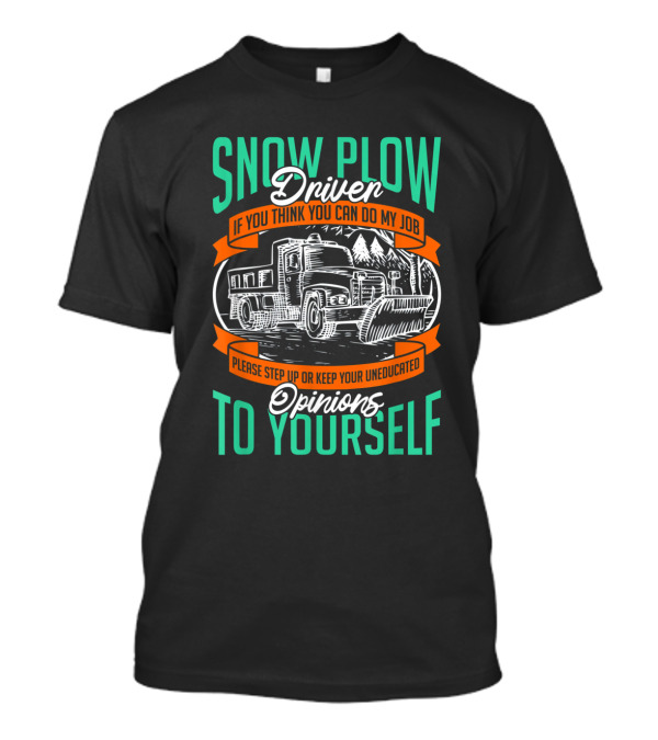 Snow Plow Driver If You Think You Can Do My Job Keep Your Uneducated Opinions To Yourself T-Shirt