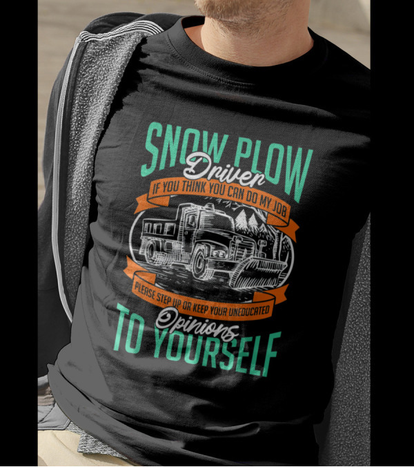 Snow Plow Driver If You Think You Can Do My Job Keep Your Uneducated Opinions To Yourself T-Shirt