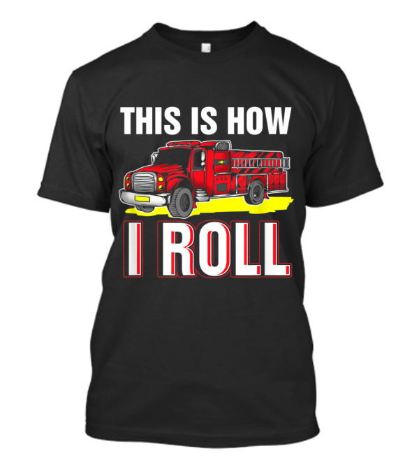 This Is How I Roll Fire Truck Fireman Funny Firefighter T-Shirt
