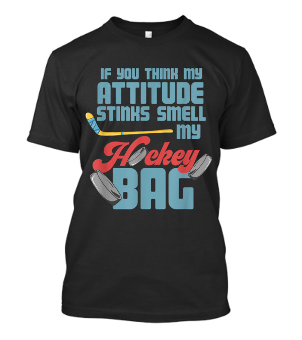 If You Think My Attitude Stinks Smell My Hockey Bag T-Shirt