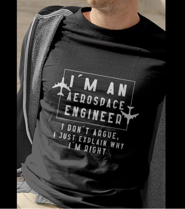 I'm An Aerospace Engineer I Don't Argue I Just Explain Why I'm Right T-Shirt