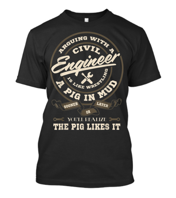 Arguing With A Civil Engineer Is Like Wrestling A Pig In Mud Sooner Or Later You'll Realize The Pig Likes It T-Shirt