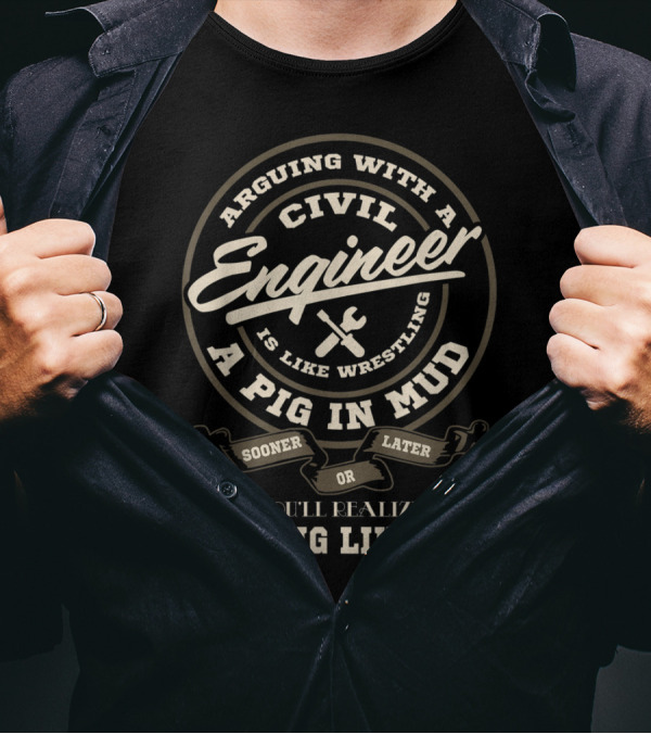 Arguing With A Civil Engineer Is Like Wrestling A Pig In Mud Sooner Or Later You'll Realize The Pig Likes It T-Shirt