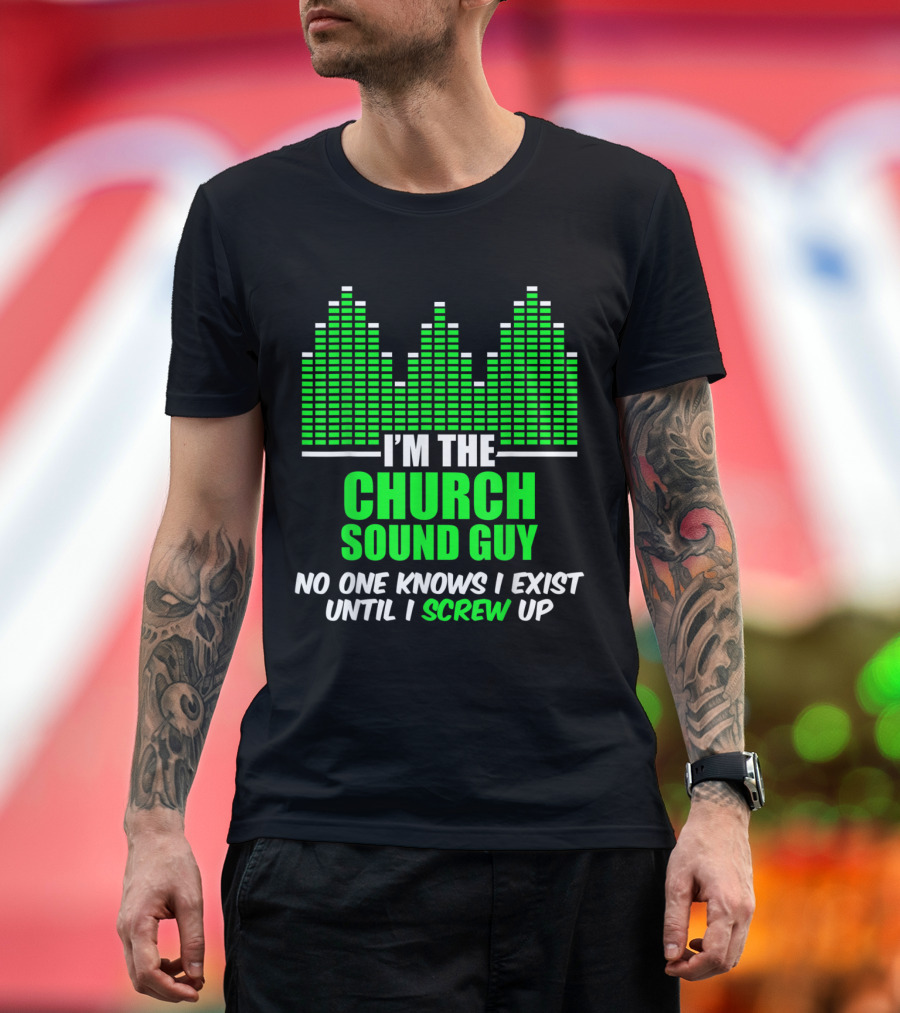I'm the Church Sound Guy No One Knows I Exist Until I Screw Up T-Shirt