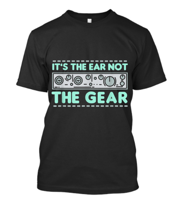 It's The Ear Not The Gear Equalizer Mixersound Guy For DJs And Music T-Shirt