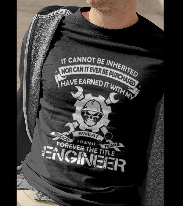 It Cannot Be Inherited Nor Purchased Earned With Sweat Blood Tears Forever The Title Engineer T-Shirt